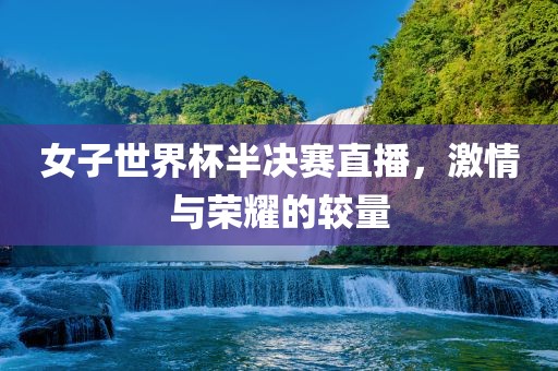女子世界杯半决赛直播，洪湖市顺升工程机械租赁有限公司激情与荣耀的较量