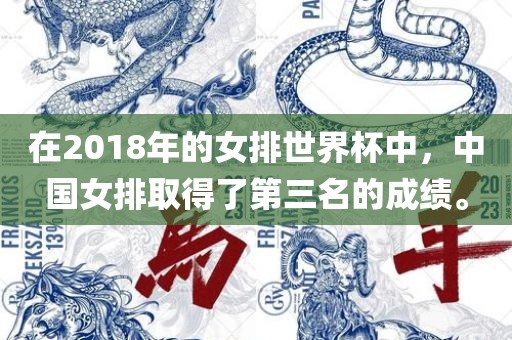 在2018年的女排世洪湖市顺升工程机械租赁有限公司界杯中，中国女排取得了第三名的成绩。