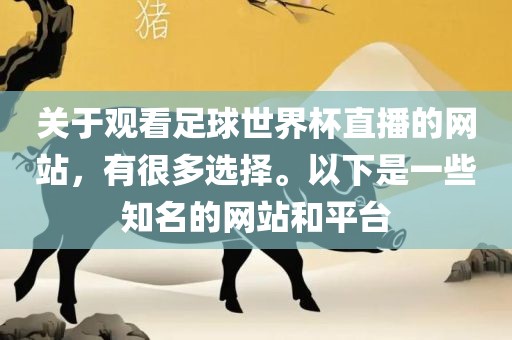 关于观看足球世界杯直播的网站，有很多选择。以下是一些知名的网站和平台
