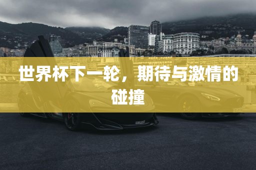 世界杯下一轮，期待与激情的碰撞