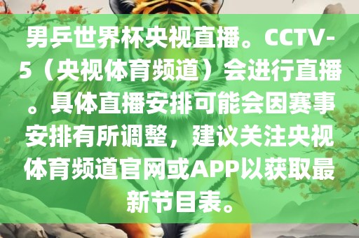 男乒世界杯央视直播。CCT洪湖市顺升工程机械租赁有限公司V-5（央视体育频道）会进行直播。具体直播安排可能会因赛事安排有所调整，建议关注央视体育频道官网或APP以获取最新节目表。