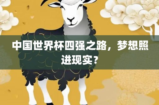 中国世界杯四强之路，梦想照进现实？洪湖市顺升工程机械租赁有限公司