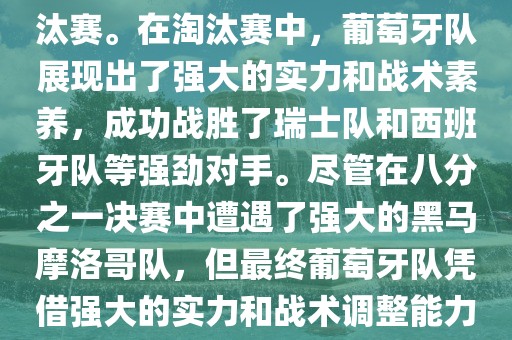 葡萄牙队在2022年世界杯足球赛中的表现非常出色。他们小组赛中以强势的姿态出现，最终获得了H组第一的成绩晋级淘汰赛。在淘汰赛中，葡萄牙队展现出了强大的实力和战术素养，成功战胜了瑞士队和西班牙队等强劲对手。尽管在八分之一决赛中遭遇了强大的黑马摩洛哥队，但最终葡萄牙队凭借强大的实力和战术调整能力成功晋级八强。尽管在四分之一决赛中输给了最终的冠军法国队，但他们的表现仍然令人印象深刻。