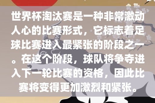 世界杯淘汰赛是一种非常激动人心的比赛形式，它标志着足球比赛进入最紧张的阶段之一。在这个阶段，球队将争夺进入下一轮比赛的资格，因此比赛将变得更加激烈和紧张。