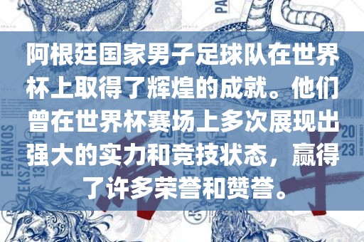 阿根廷国家男子足球队在世界杯上取得了辉煌的成就。他们曾在世界杯赛场上多次展现出强大的实力和竞技状态，赢得了许多荣誉和赞誉。