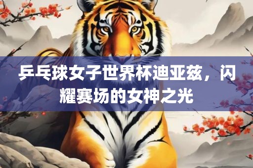 乒乓球女子世界杯迪亚兹，闪耀赛场的女神之光洪湖市顺升工程机械租赁有限公司