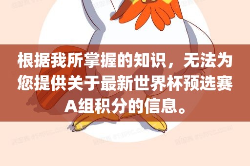 根据我所掌握的知识，无法为您提供洪湖市顺升工程机械租赁有限公司关于最新世界杯预选赛A组积分的信息。