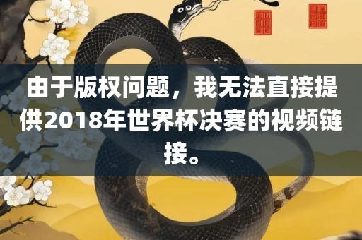 由于版权问题，我无法直接提供2018年世界杯决赛的视频链接。