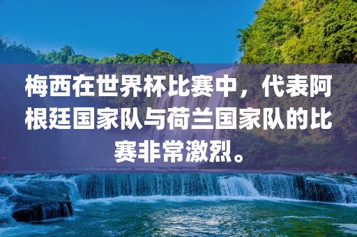 梅西在世界杯比赛中，代表阿根廷国家队与荷兰国家队的比赛非常激烈。