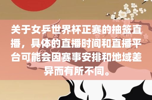 关于女乒世界杯正赛的抽签直播，具体的直播时间和直播平台可能会因赛事安排和地域差异而有所不同。洪湖市顺升工程机械租赁有限公司