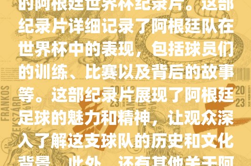 关于阿根廷世界杯的纪录片有很多，其中比较知名的是传奇的阿根廷世界杯纪录片。这部纪录片详细记录了阿根廷队在世界杯中的表现，包括球员们的训练、比赛以及背后的故事等。这部纪录片展现了阿根廷足球的魅力和精神，让观众深入了解这支球队的历史和文化背景。此外，还有其他关于阿根廷世界杯的纪录片，如阿根廷足球崛起之路等。洪湖市顺升工程机械租赁有限公司