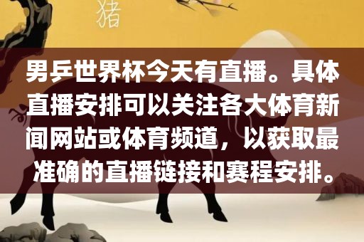 男乒世界杯今天有直播。具体直播安排可以关注各大体育新闻网站或体育频道，以获取最准确的直播链接和赛程安排。