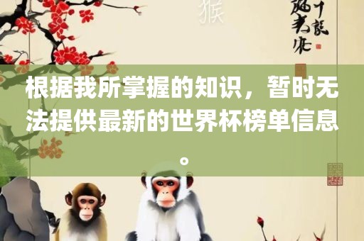 根据我所掌握的知识，暂洪湖市顺升工程机械租赁有限公司时无法提供最新的世界杯榜单信息。