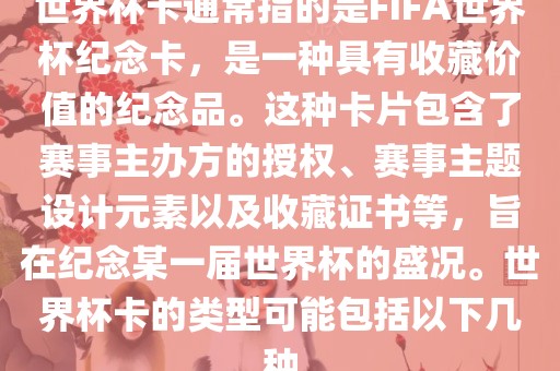 世界杯卡通常指的是FIFA世界杯纪念卡，是一种具有收藏价值的纪念品。这种卡片包含了赛事主办方的授权、赛事主题设计元素以及收藏证书等，旨在纪念某一届世界杯的盛况。世界杯卡的类型可能包括以下几种洪湖市顺升工程机械租赁有限公司