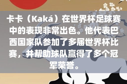 卡卡（Kaká）在世界杯足球赛中的表现非常出色。他代表巴西国家队参加了多届世界杯比赛，并帮助球队赢得了多个冠军荣誉。洪湖市顺升工程机械租赁有限公司