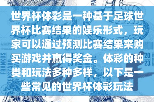 世界杯体彩是一种基于足球世界杯比赛结果的娱乐形式，玩家可以通过预测比赛结果来购买游戏并赢得奖金。体彩的种类和玩法多种多样，以下是一些常见的世界杯体彩玩法