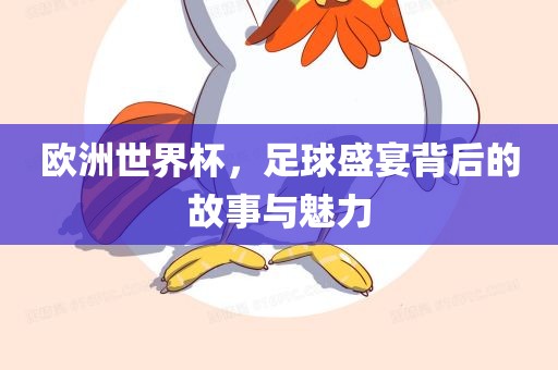 欧洲世界杯，足球盛宴背后的故事与魅力