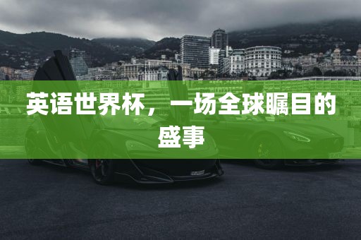 英语世界杯，一场全球瞩目的盛事