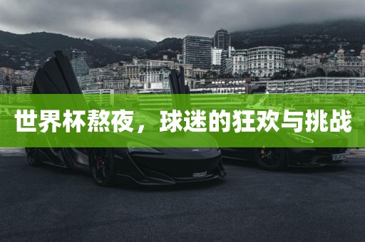 世界杯熬夜，球迷的狂欢与挑战