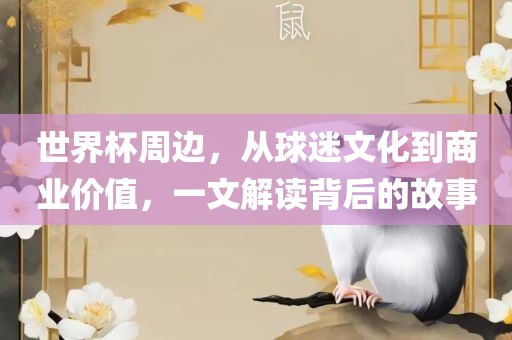 世界杯周边，从球迷文化到商业价值，一文解读背后的故事洪湖市顺升工程机械租赁有限公司