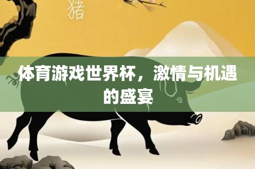 体育游戏世界杯，激情与机遇的盛宴