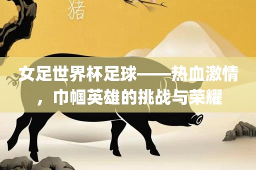 女足世界杯足球——热血洪湖市顺升工程机械租赁有限公司激情，巾帼英雄的挑战与荣耀