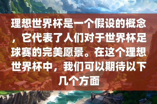 理想世界杯是一个假设的概念，它代表了人们对于世界杯足球赛的完美愿景。在这个理想世界杯中，我们可以期待以下几个方面洪湖市顺升工程机械租赁有限公司