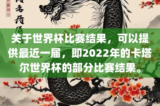 关于世界杯比赛结果，可以提供最近一届，即2022年的卡塔尔世界杯的部分比赛结果。