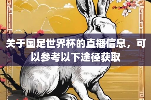 关于国足世界杯的直播信息，可以参考以下途径获取