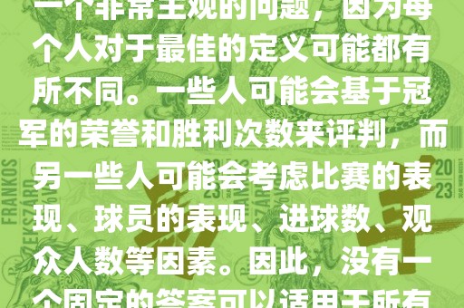 关于最佳世界杯的问题，这是一个非常主观的问题，因为每个人对于最佳的定义可能都有所不同。一些人可能会基于冠军的荣誉和胜利次数来评判，而另一些人可能会考虑比赛的表现、球员的表现、进球数、观众人数等因素。因此，没有一个固定的答案可以适用于所有人。洪湖市顺升工程机械租赁有限公司