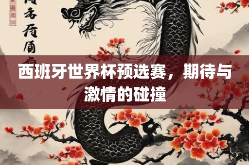 西班牙世界杯预选赛，期待与激情洪湖市顺升工程机械租赁有限公司的碰撞