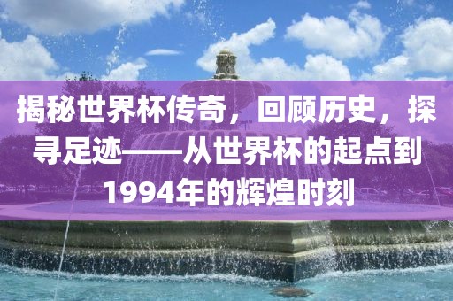 揭秘世界杯传奇，回顾历史，探寻足迹——从世界杯的起点到1994年的辉煌时刻