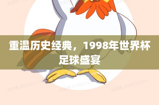 重温历史经典，1998年世界杯足球盛宴