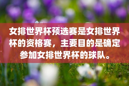 女排世界杯预选赛是女排世界杯的资格赛，主要目的是确定参加女排世界杯的球队。
