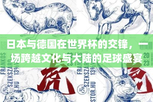 日本与德国在世界杯的交锋，一场跨越文化与大陆的足球盛宴