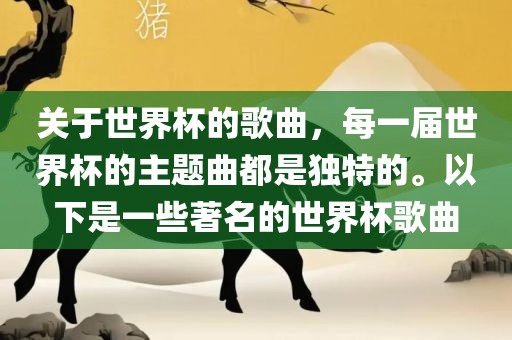 关于世界杯的歌曲，每一届世界杯的主题曲都是独特的。以下是一些著名的世界杯歌曲