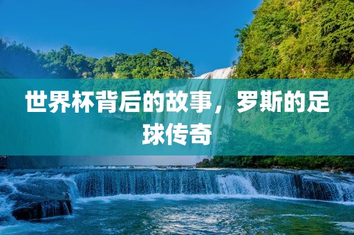 世界杯背后的故事，罗斯的足球传奇