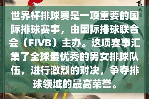 世界杯排球赛是一项重要的国际排球赛事，由国际排球联合会（FIVB）主办。这项赛事汇集了全球最优秀的男女排球队伍，进行激烈的对决，争夺排球领域的最高荣誉。