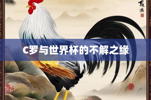 C罗与世界杯的不解之缘