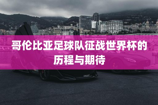 哥伦比亚足球队征战世界杯的历程与期待