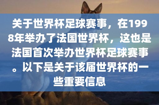 关于世界杯足球赛事，在1998年举办了法国世界杯，这也是法国首次举办世界杯足球赛事。以下是关于该届世界杯的一些重要信息