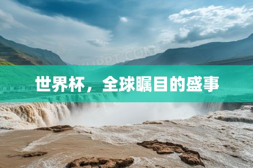 世界杯，全球瞩目的盛事