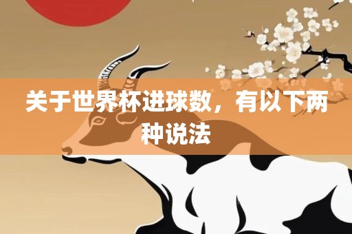 关于世界杯进球数，有以下两种说法