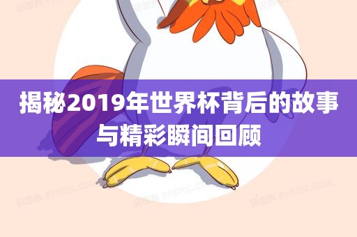 揭秘2019年世界杯背后的故事与精彩瞬间回顾