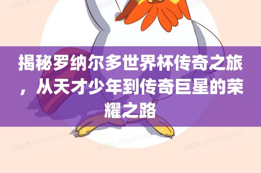 揭秘罗纳尔多世界杯传奇之旅，从天才少年到传奇巨星的荣耀之路