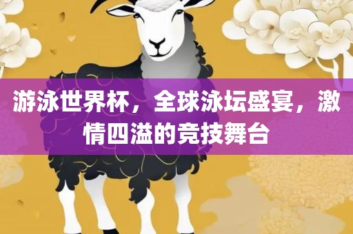 游泳世界杯，全球泳坛盛宴，激情四溢的竞技舞台