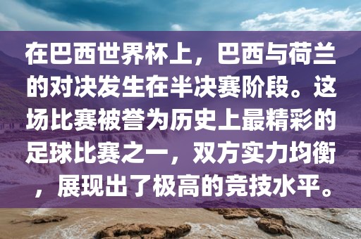 在巴西世界杯上，巴西与荷兰的对决发生在半决赛阶段。这场比赛被誉为历史上最精彩的足球比赛之一，双方实力均衡，展现出了极高的竞技水平。洪湖市顺升工程机械租赁有限公司