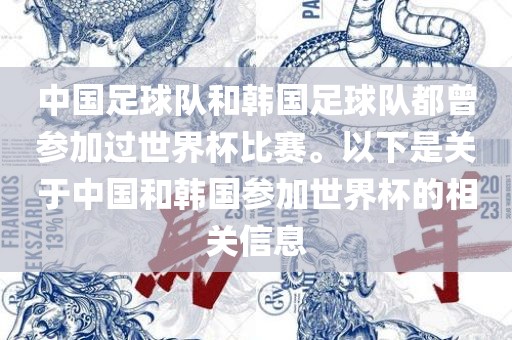 中国足球队和韩国足球队都曾参加过世界杯比赛。以下是关于中国和韩国参加世界杯的相关信息