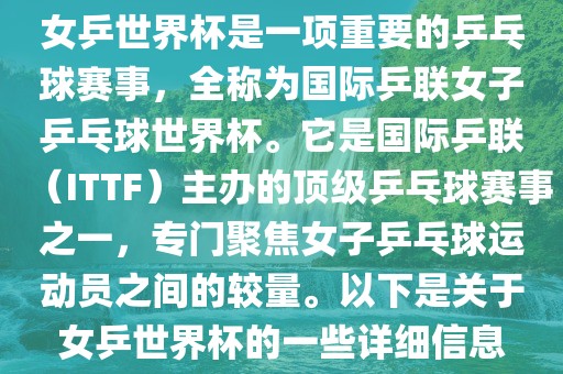 女乒世界杯是一项重要的乒乓球赛事，全称为国际乒联女子乒乓球世界杯。它是国际乒联（ITTF）主办的顶级乒乓球赛事之一，专门聚焦女子乒乓球运动员之间的较量。以下是关于女乒世界杯的一些详细信息