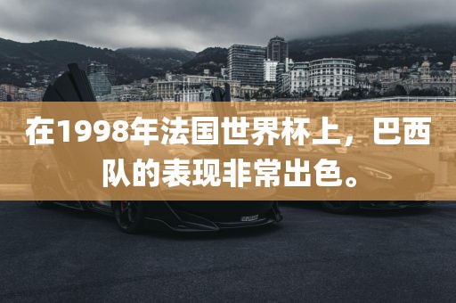 在1998年法国世界杯上，巴西队的表现非常出色。
